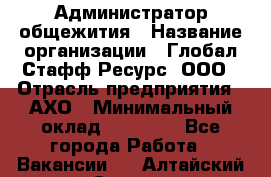 Администратор общежития › Название организации ­ Глобал Стафф Ресурс, ООО › Отрасль предприятия ­ АХО › Минимальный оклад ­ 25 000 - Все города Работа » Вакансии   . Алтайский край,Славгород г.